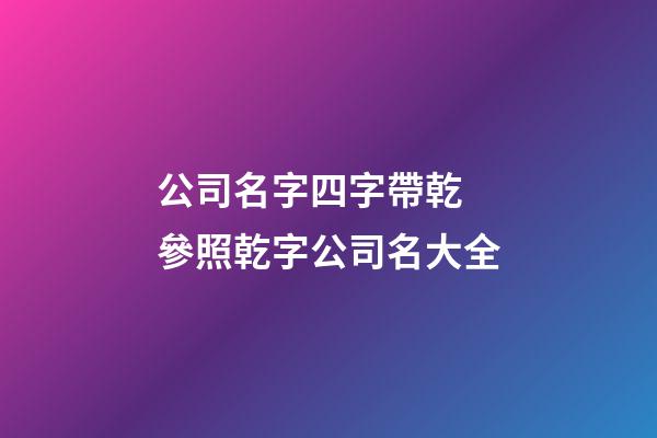 公司名字四字帶乾 參照乾字公司名大全-第1張-公司起名-玄機(jī)派